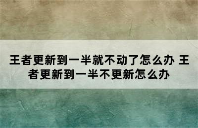 王者更新到一半就不动了怎么办 王者更新到一半不更新怎么办